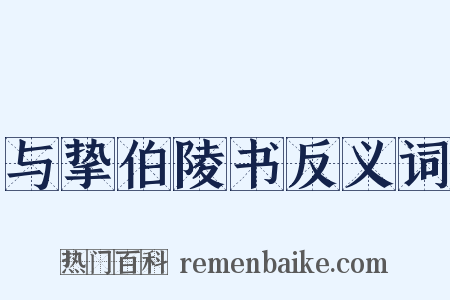 与挚伯陵书反义词是什么意思的图片